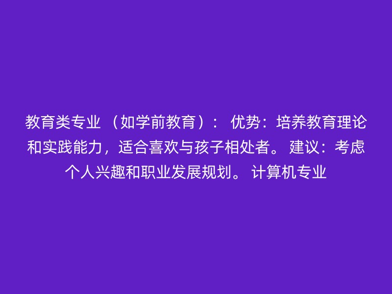 教育类专业 （如学前教育）： 优势：培养教育理论和实践能力，适合喜欢与孩子相处者。 建议：考虑个人兴趣和职业发展规划。 计算机专业