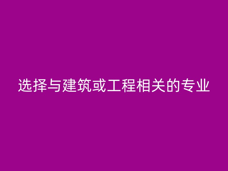 选择与建筑或工程相关的专业