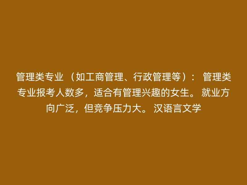 管理类专业 （如工商管理、行政管理等）： 管理类专业报考人数多，适合有管理兴趣的女生。 就业方向广泛，但竞争压力大。 汉语言文学