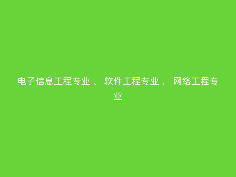 电子信息工程专业 、 软件工程专业 、 网络工程专业