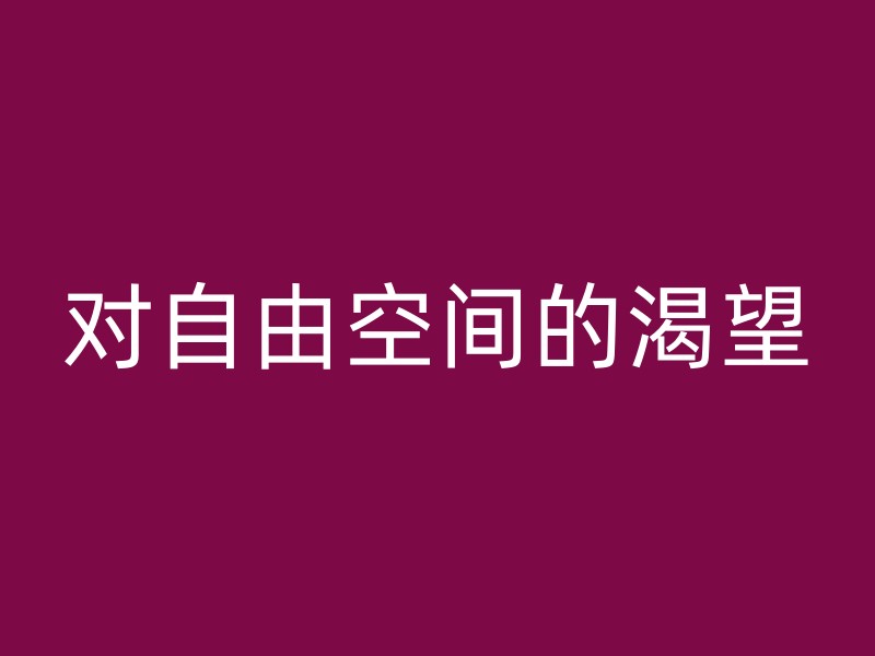 对自由空间的渴望