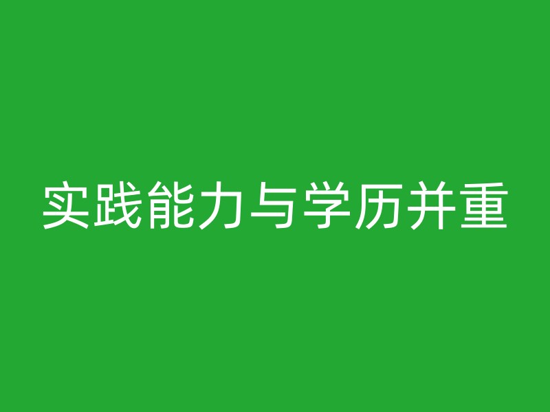 实践能力与学历并重