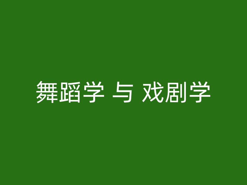 舞蹈学 与 戏剧学