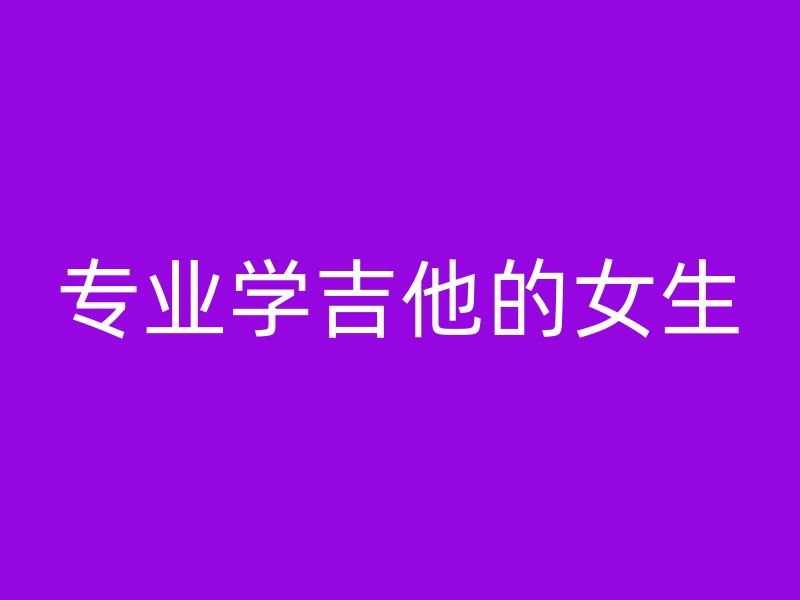 专业学吉他的女生