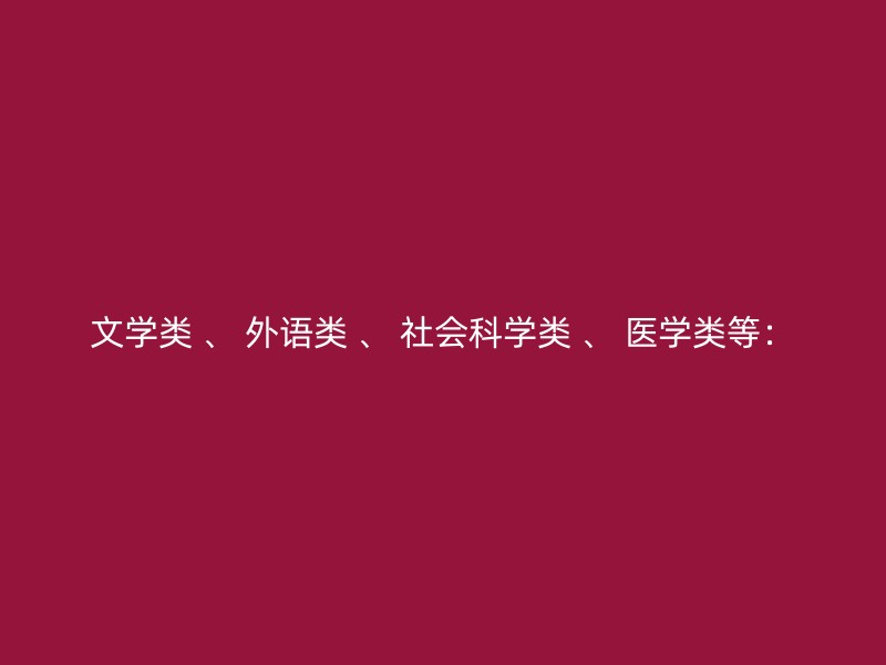 文学类 、 外语类 、 社会科学类 、 医学类等：