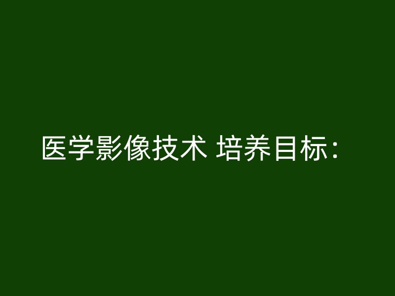 医学影像技术 培养目标：