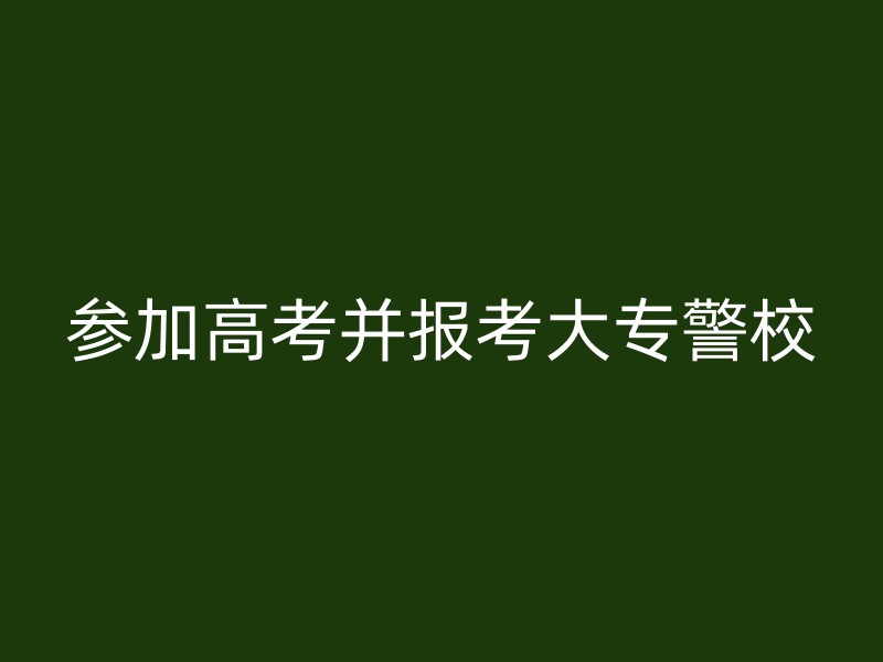 参加高考并报考大专警校