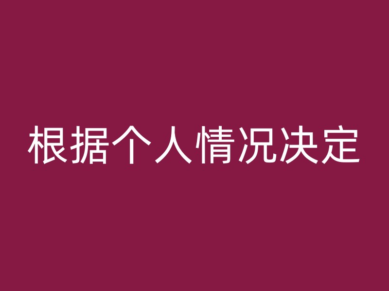 根据个人情况决定