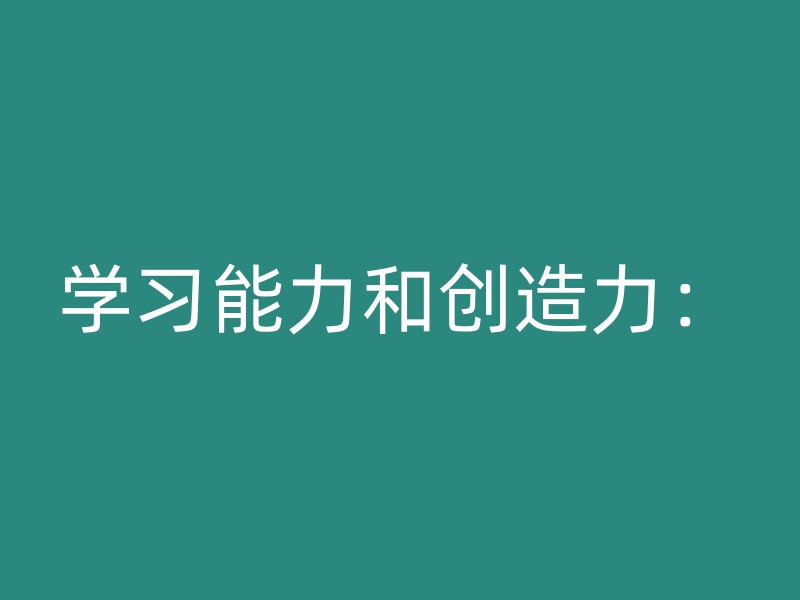 学习能力和创造力：