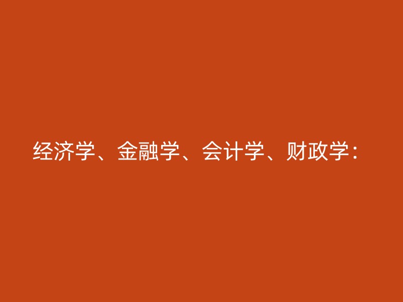 经济学、金融学、会计学、财政学：