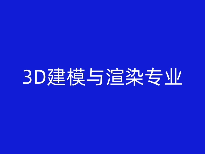 3D建模与渲染专业