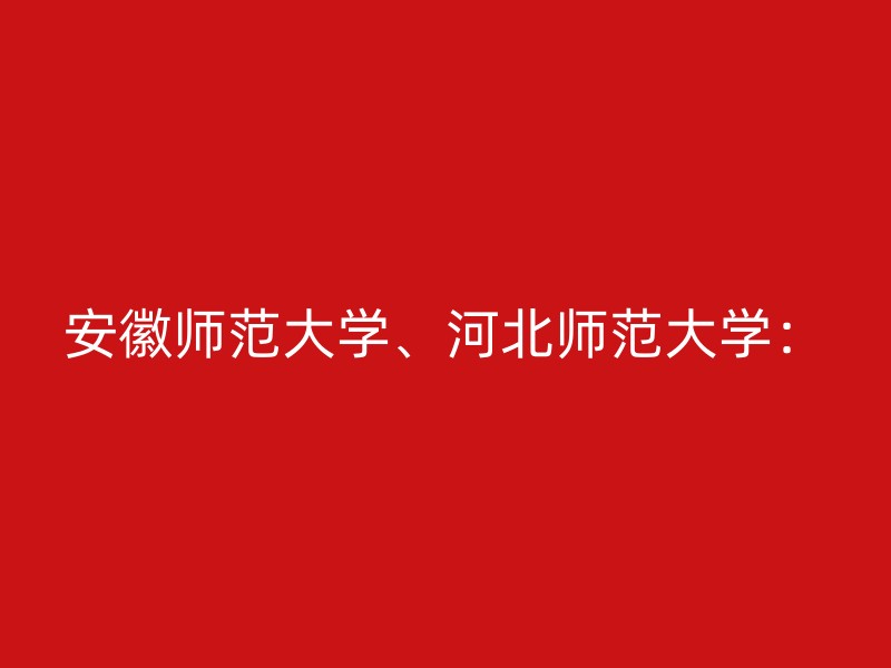 安徽师范大学、河北师范大学：