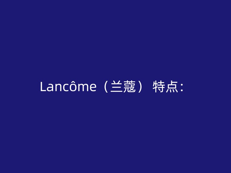 Lancôme（兰蔻） 特点：