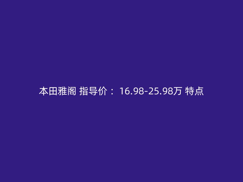 本田雅阁 指导价 ：16.98-25.98万 特点