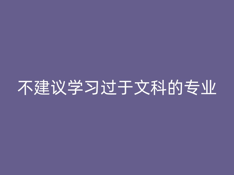 不建议学习过于文科的专业