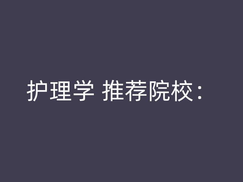 护理学 推荐院校：