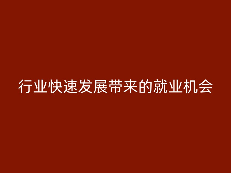 行业快速发展带来的就业机会