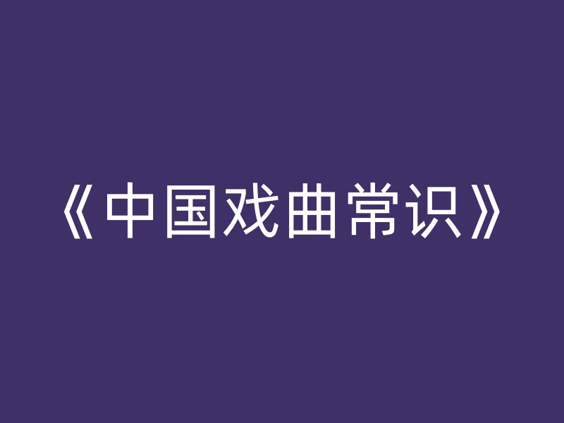 《中国戏曲常识》