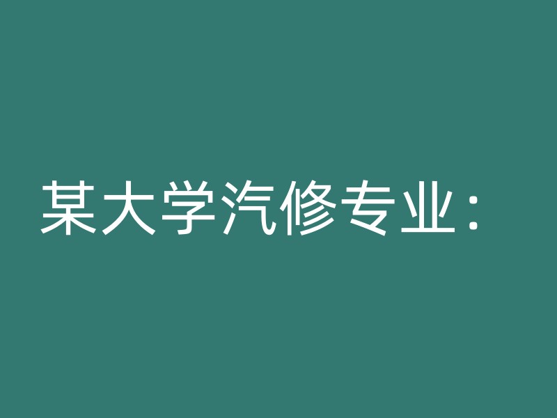 某大学汽修专业：