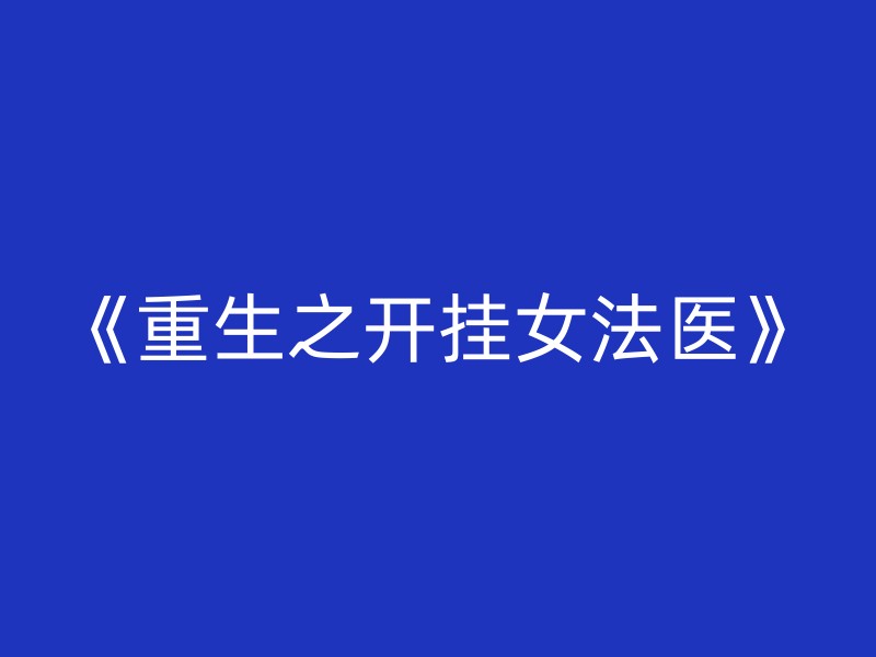 《重生之开挂女法医》