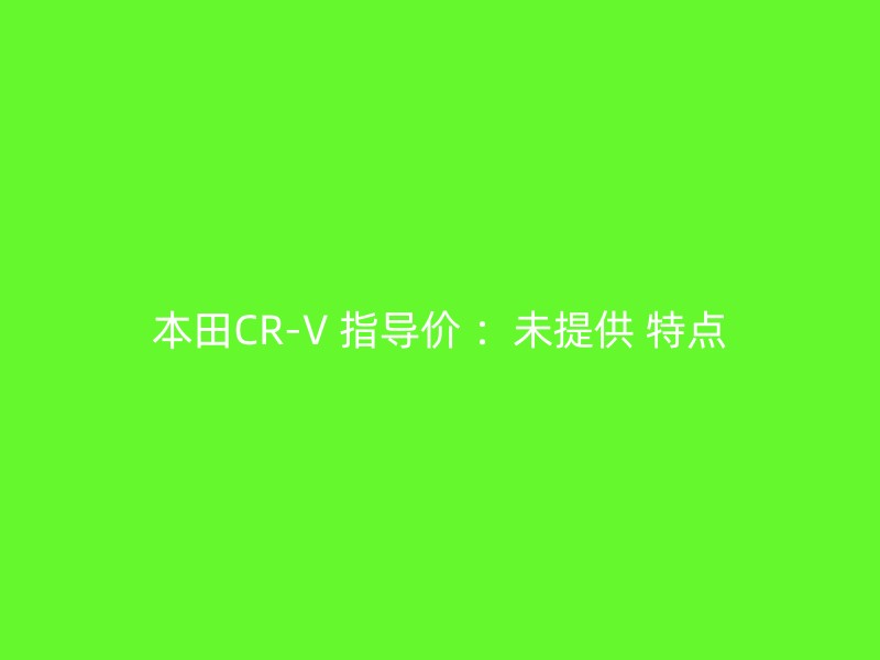 本田CR-V 指导价 ：未提供 特点