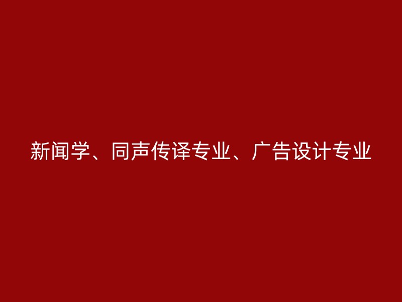 新闻学、同声传译专业、广告设计专业