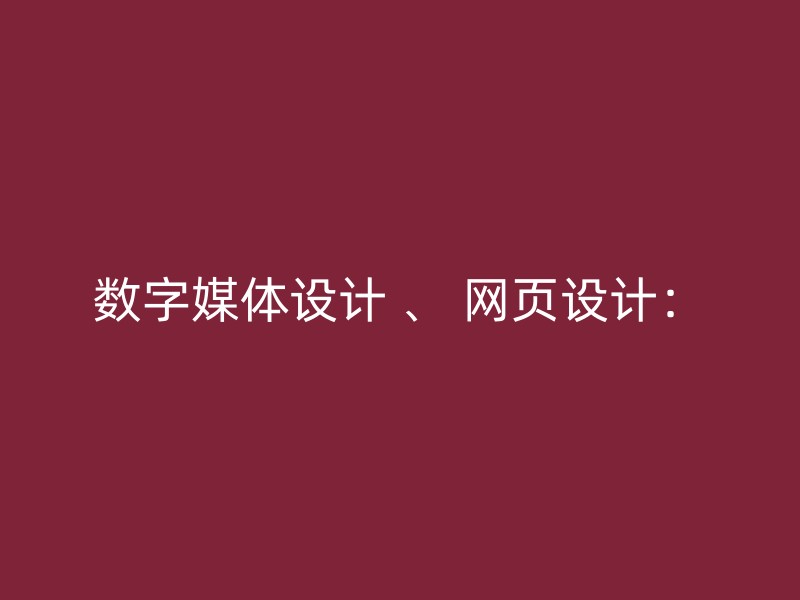 数字媒体设计 、 网页设计：