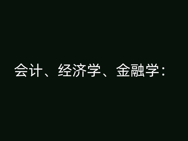 会计、经济学、金融学：