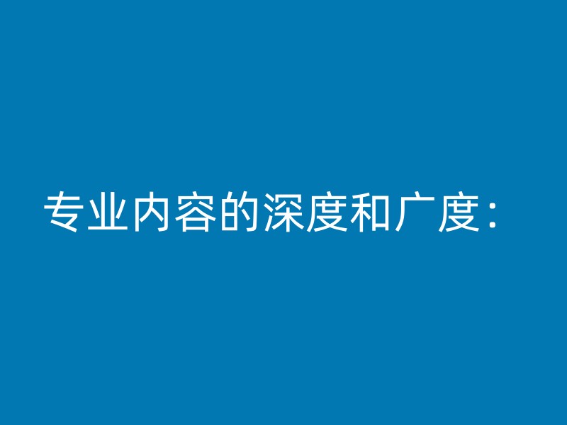 专业内容的深度和广度：