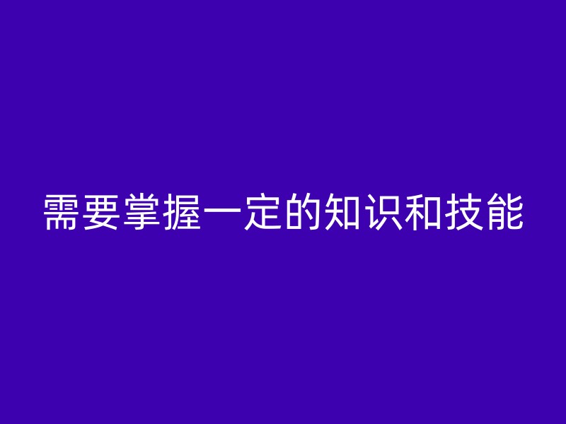 需要掌握一定的知识和技能