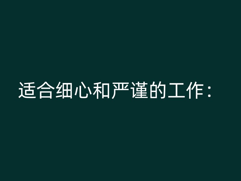 适合细心和严谨的工作：