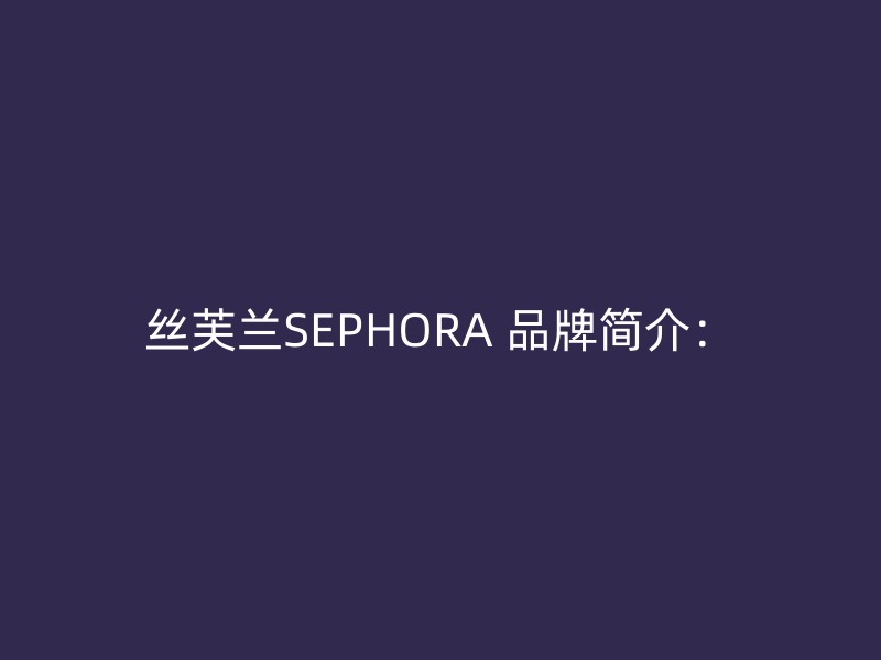 丝芙兰SEPHORA 品牌简介：