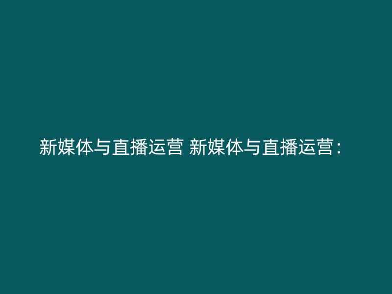 新媒体与直播运营 新媒体与直播运营：