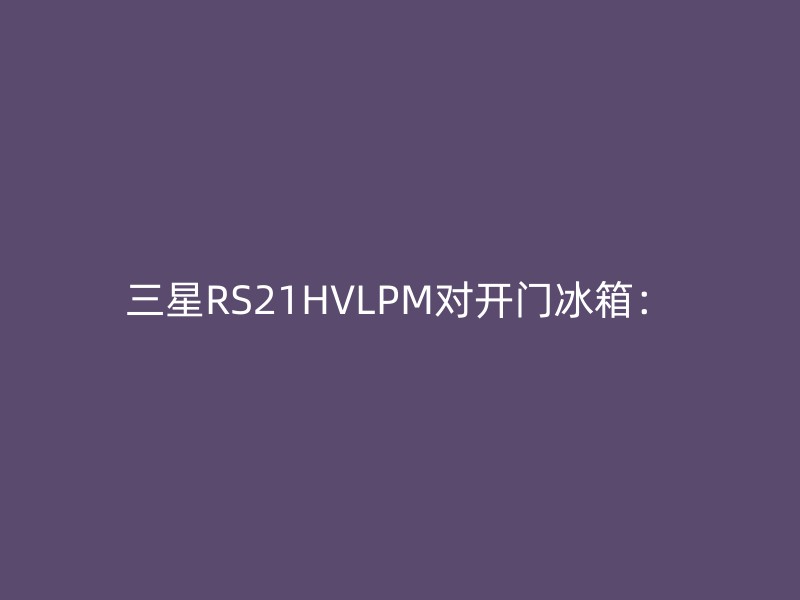 三星RS21HVLPM对开门冰箱：