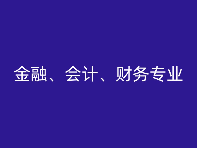 金融、会计、财务专业