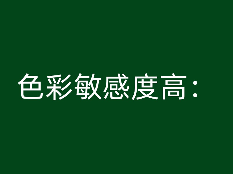 色彩敏感度高：