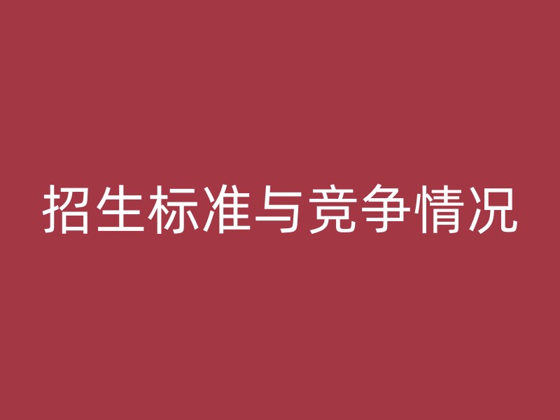 招生标准与竞争情况