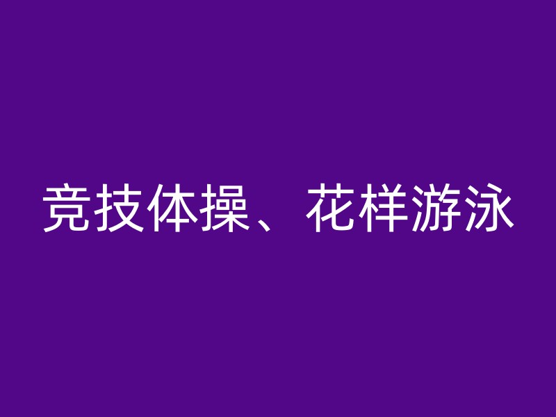 竞技体操、花样游泳