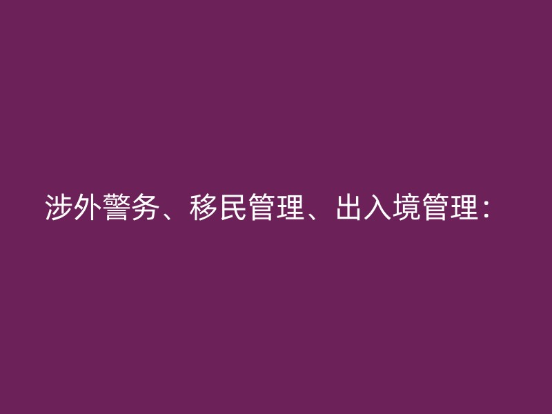 涉外警务、移民管理、出入境管理：