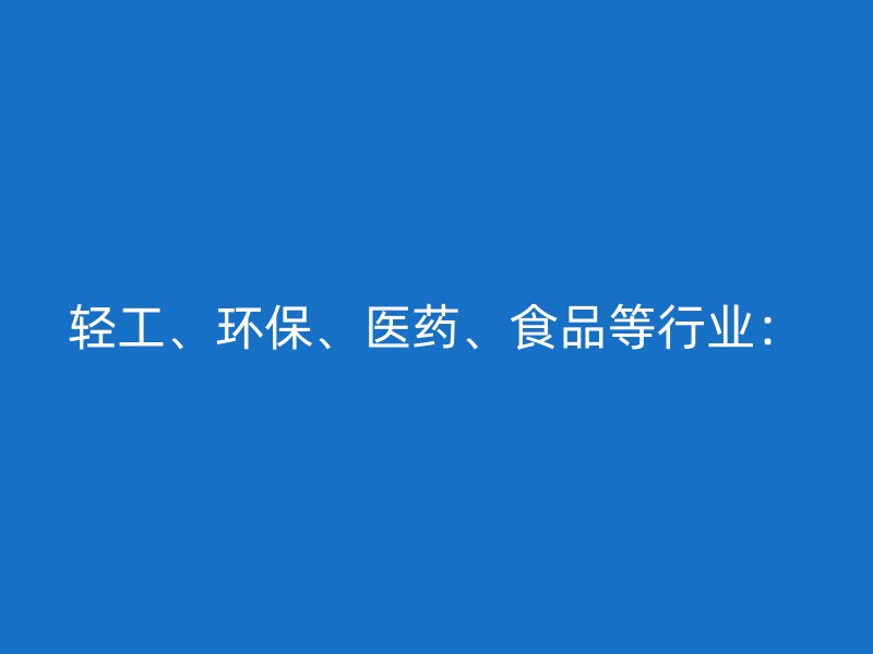 轻工、环保、医药、食品等行业：