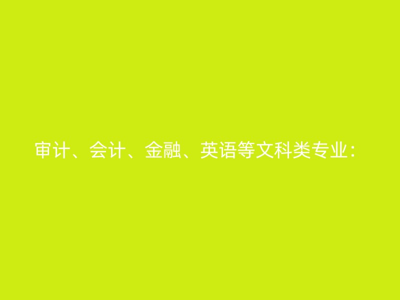 审计、会计、金融、英语等文科类专业：