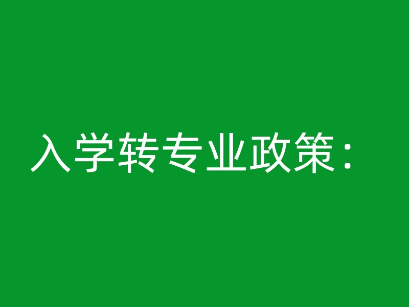 入学转专业政策：