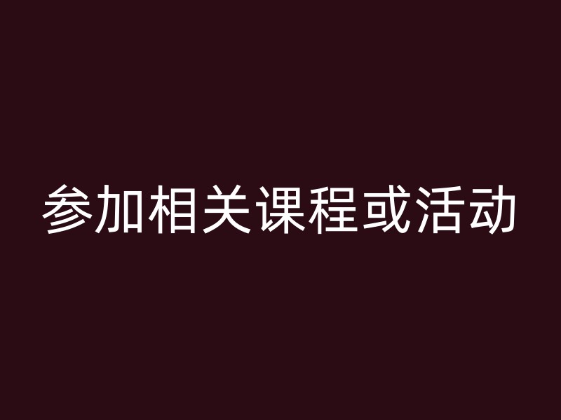 参加相关课程或活动