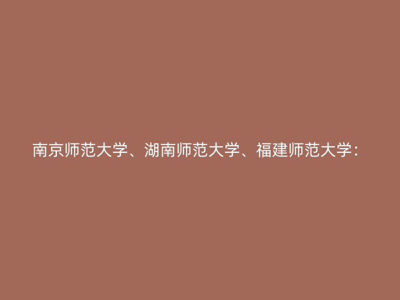 南京师范大学、湖南师范大学、福建师范大学：