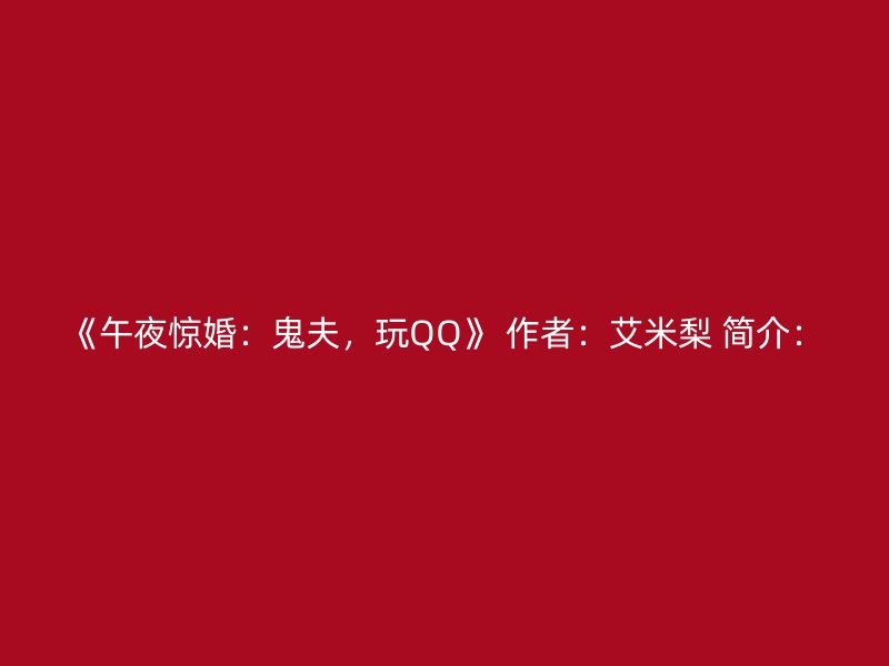 《午夜惊婚：鬼夫，玩QQ》 作者：艾米梨 简介：