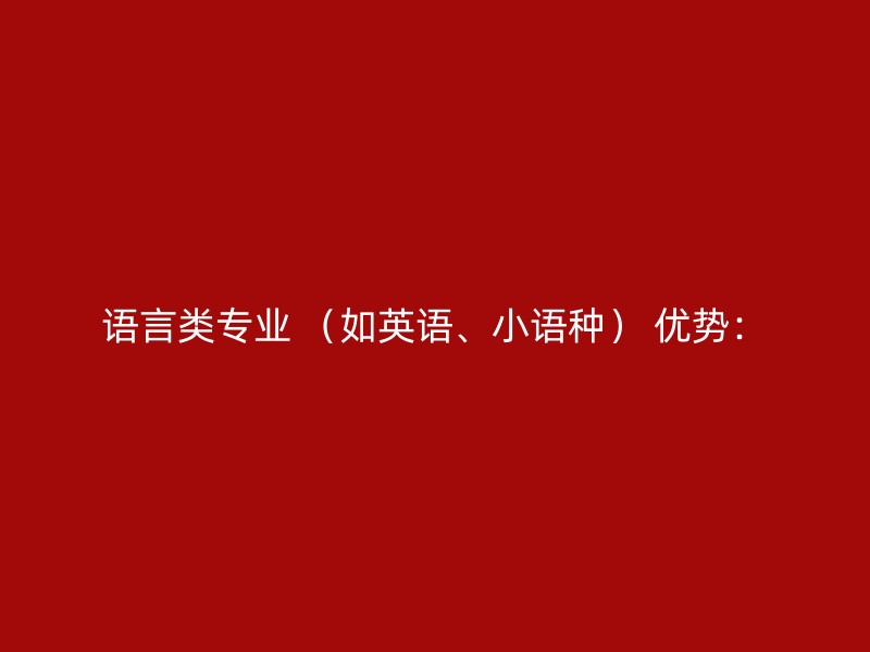 语言类专业 （如英语、小语种） 优势：