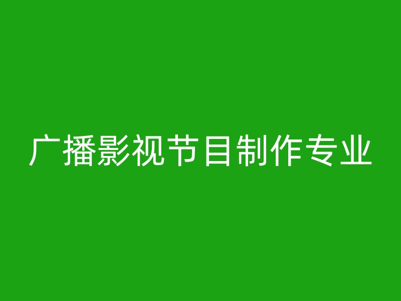 广播影视节目制作专业