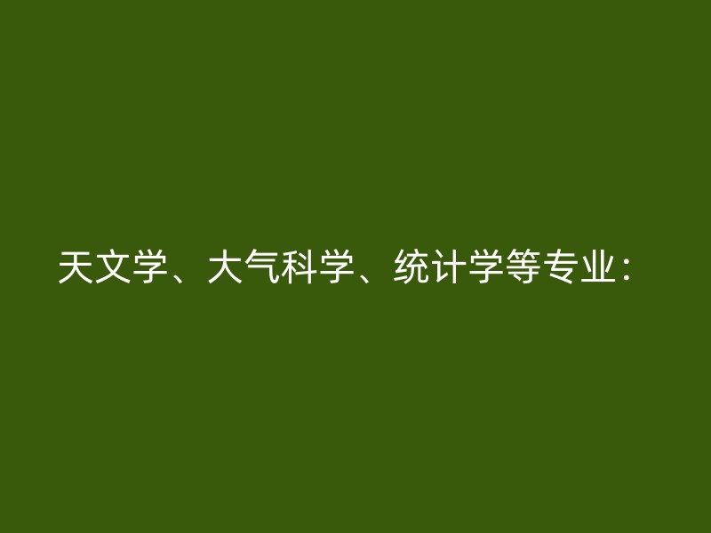 天文学、大气科学、统计学等专业：