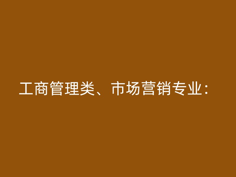 工商管理类、市场营销专业：