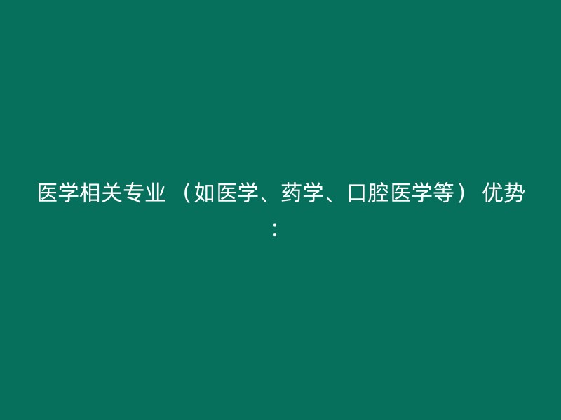 医学相关专业 （如医学、药学、口腔医学等） 优势：